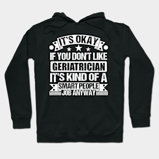 Geriatrician lover It's Okay If You Don't Like Geriatrician It's Kind Of A Smart People job Anyway Hoodie